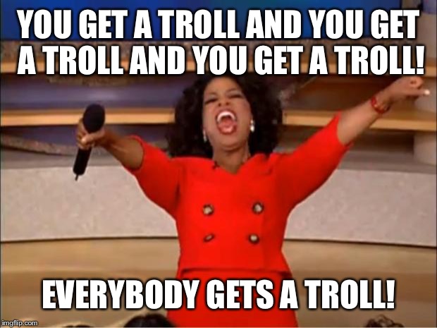Oprah You Get A Meme | YOU GET A TROLL AND YOU GET A TROLL AND YOU GET A TROLL! EVERYBODY GETS A TROLL! | image tagged in memes,oprah you get a | made w/ Imgflip meme maker