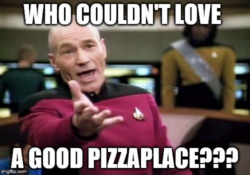 Picard Wtf Meme | WHO COULDN'T LOVE A GOOD PIZZAPLACE??? | image tagged in memes,picard wtf | made w/ Imgflip meme maker