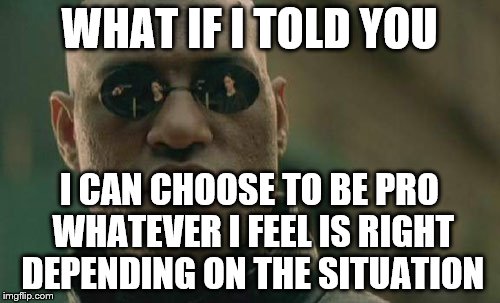 Matrix Morpheus Meme | WHAT IF I TOLD YOU I CAN CHOOSE TO BE PRO WHATEVER I FEEL IS RIGHT DEPENDING ON THE SITUATION | image tagged in memes,matrix morpheus | made w/ Imgflip meme maker