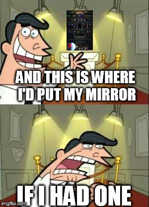 This Is Where I'd Put My Trophy If I Had One Meme | AND THIS IS WHERE I'D PUT MY MIRROR; IF I HAD ONE | image tagged in memes,this is where i'd put my trophy if i had one | made w/ Imgflip meme maker