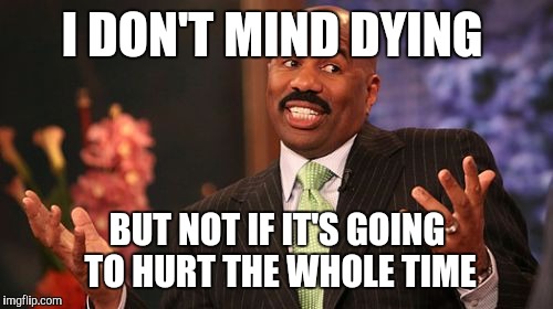 Steve Harvey Meme | I DON'T MIND DYING BUT NOT IF IT'S GOING TO HURT THE WHOLE TIME | image tagged in memes,steve harvey | made w/ Imgflip meme maker