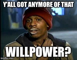 Y'all Got Any More Of That | Y'ALL GOT ANYMORE OF THAT; WILLPOWER? | image tagged in memes,yall got any more of | made w/ Imgflip meme maker
