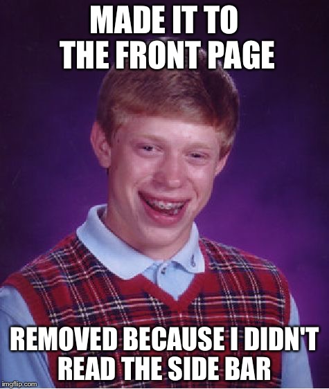 Bad Luck Brian | MADE IT TO THE FRONT PAGE; REMOVED BECAUSE I DIDN'T READ THE SIDE BAR | image tagged in memes,bad luck brian | made w/ Imgflip meme maker
