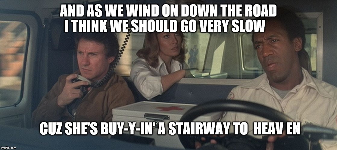 AND AS WE WIND ON DOWN THE ROAD I THINK WE SHOULD GO VERY SLOW CUZ SHE'S BUY-Y-IN' A STAIRWAY TO  HEAV EN | made w/ Imgflip meme maker