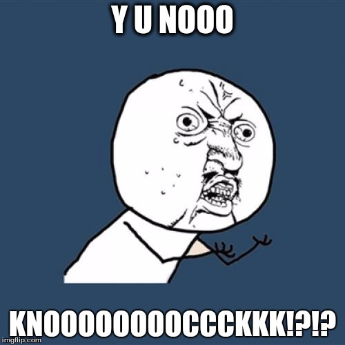 Y U No Meme | Y U NOOO; KNOOOOOOOOCCCKKK!?!? | image tagged in memes,y u no | made w/ Imgflip meme maker