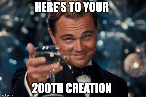 Leonardo Dicaprio Cheers Meme | HERE'S TO YOUR 200TH CREATION | image tagged in memes,leonardo dicaprio cheers | made w/ Imgflip meme maker
