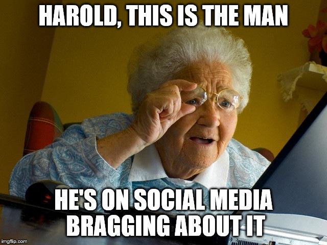 Grandma Finds The Internet Meme | HAROLD, THIS IS THE MAN HE'S ON SOCIAL MEDIA BRAGGING ABOUT IT | image tagged in memes,grandma finds the internet | made w/ Imgflip meme maker