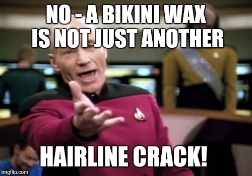 Picard Wtf | NO - A BIKINI WAX IS NOT JUST ANOTHER; HAIRLINE CRACK! | image tagged in memes,picard wtf | made w/ Imgflip meme maker