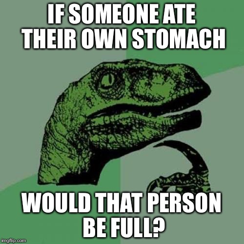 Philosoraptor | IF SOMEONE ATE THEIR OWN STOMACH; WOULD THAT PERSON BE FULL? | image tagged in memes,philosoraptor | made w/ Imgflip meme maker