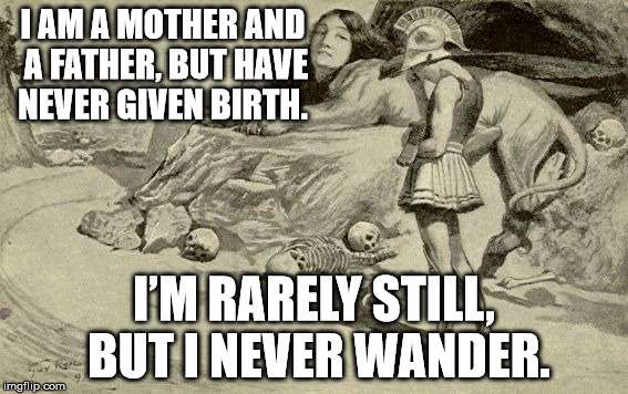 Riddles and Brainteasers | I AM A MOTHER AND A FATHER, BUT HAVE NEVER GIVEN BIRTH. I’M RARELY STILL, BUT I NEVER WANDER. | image tagged in riddles and brainteasers | made w/ Imgflip meme maker