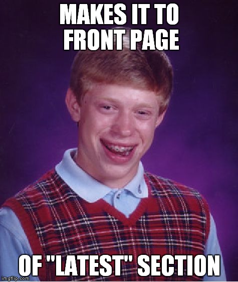 Bad Luck Brian | MAKES IT TO FRONT PAGE; OF "LATEST" SECTION | image tagged in memes,bad luck brian | made w/ Imgflip meme maker