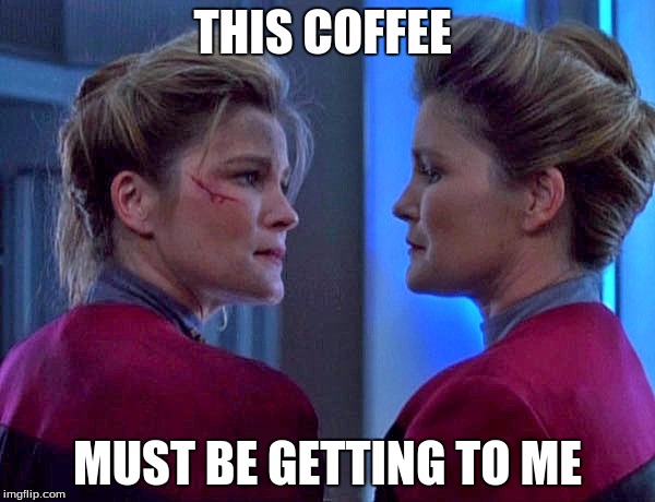 Janeway Star Trek Voyager  | THIS COFFEE; MUST BE GETTING TO ME | image tagged in janeway star trek voyager | made w/ Imgflip meme maker
