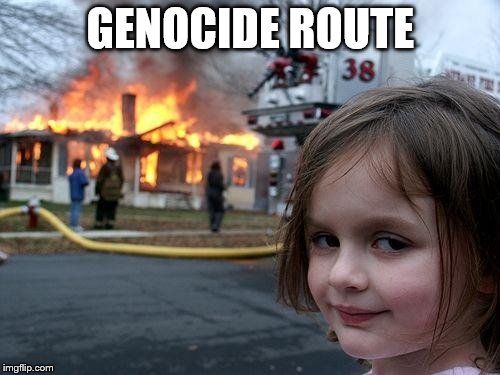 Disaster Girl | GENOCIDE ROUTE | image tagged in memes,disaster girl | made w/ Imgflip meme maker