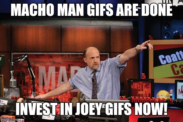 Mad Money Jim Cramer | MACHO MAN GIFS ARE DONE; INVEST IN JOEY GIFS NOW! | image tagged in memes,mad money jim cramer | made w/ Imgflip meme maker