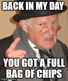 Back In My Day Meme | BACK IN MY DAY YOU GOT A FULL BAG OF CHIPS | image tagged in memes,back in my day | made w/ Imgflip meme maker