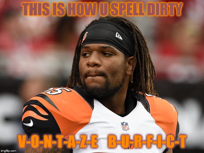 Vontaze Burfict | THIS IS HOW U SPELL DIRTY; V-O-N-T-A-Z-E    B-U-R-F-I-C-T | image tagged in vontaze burfict | made w/ Imgflip meme maker