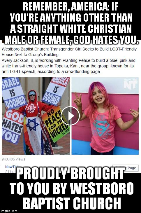 God is love...but he still hates you. | REMEMBER, AMERICA: IF YOU'RE ANYTHING OTHER THAN A STRAIGHT WHITE CHRISTIAN MALE OR FEMALE, GOD HATES YOU. PROUDLY BROUGHT TO YOU BY WESTBORO BAPTIST CHURCH | image tagged in westboro baptist church,god bless america,haters | made w/ Imgflip meme maker