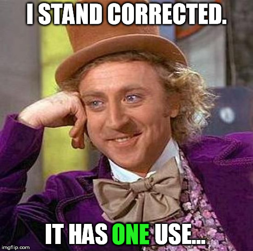 Creepy Condescending Wonka Meme | I STAND CORRECTED. IT HAS ONE USE... ONE | image tagged in memes,creepy condescending wonka | made w/ Imgflip meme maker