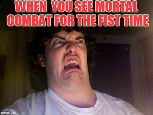 Oh No | WHEN  YOU SEE MORTAL COMBAT FOR THE FIST TIME | image tagged in memes,oh no | made w/ Imgflip meme maker