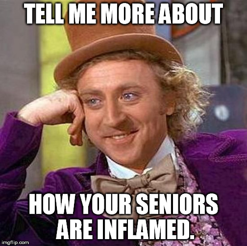 Creepy Condescending Wonka Meme | TELL ME MORE ABOUT HOW YOUR SENIORS ARE INFLAMED. | image tagged in memes,creepy condescending wonka | made w/ Imgflip meme maker