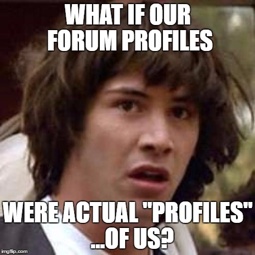 Conspiracy Keanu Meme | WHAT IF OUR FORUM PROFILES; WERE ACTUAL "PROFILES" 
...OF US? | image tagged in memes,conspiracy keanu | made w/ Imgflip meme maker