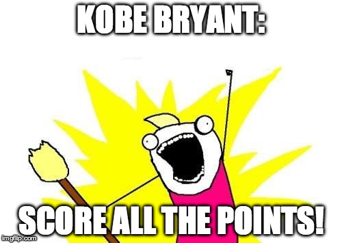 Kobe's strategy for basketball games | KOBE BRYANT:; SCORE ALL THE POINTS! | image tagged in memes,x all the y,kobe bryant | made w/ Imgflip meme maker