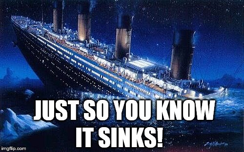 IT SINKS! JUST SO YOU KNOW | made w/ Imgflip meme maker