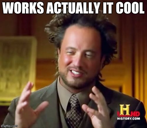 Ancient Aliens Meme | WORKS ACTUALLY IT COOL | image tagged in memes,ancient aliens | made w/ Imgflip meme maker