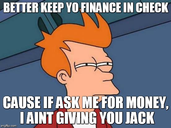 Futurama Fry | BETTER KEEP YO FINANCE IN CHECK; CAUSE IF ASK ME FOR MONEY, I AINT GIVING YOU JACK | image tagged in memes,futurama fry | made w/ Imgflip meme maker