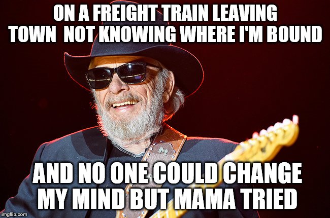 I imagine by this time Merle, Johnny and Waylon are already on a porch playing and singing with a ton of friends joining in. | ON A FREIGHT TRAIN LEAVING TOWN
 NOT KNOWING WHERE I'M BOUND; AND NO ONE COULD CHANGE MY MIND BUT MAMA TRIED | image tagged in memes,merle haggard,goodbye sir | made w/ Imgflip meme maker