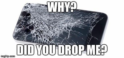 My Phone | WHY? DID YOU DROP ME? | image tagged in my phone,memes | made w/ Imgflip meme maker