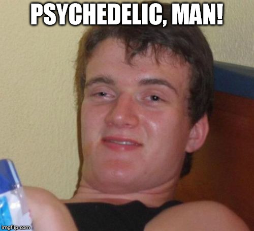 10 Guy Meme | PSYCHEDELIC, MAN! | image tagged in memes,10 guy | made w/ Imgflip meme maker
