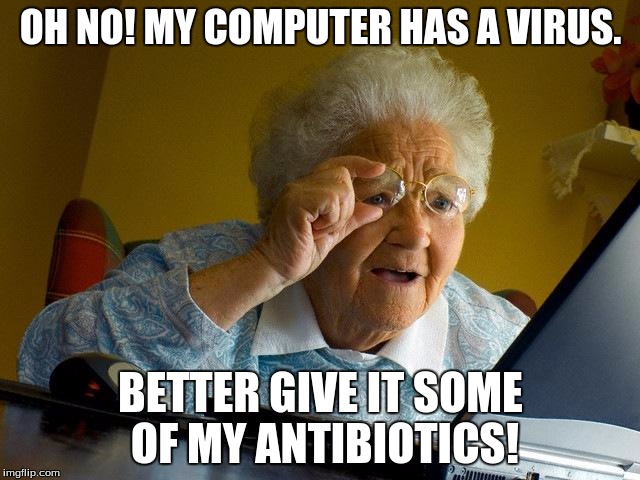 Grandma Finds The Internet | OH NO! MY COMPUTER HAS A VIRUS. BETTER GIVE IT SOME OF MY ANTIBIOTICS! | image tagged in memes,grandma finds the internet | made w/ Imgflip meme maker