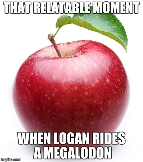 THAT RELATABLE MOMENT; WHEN LOGAN RIDES A MEGALODON | image tagged in apple | made w/ Imgflip meme maker