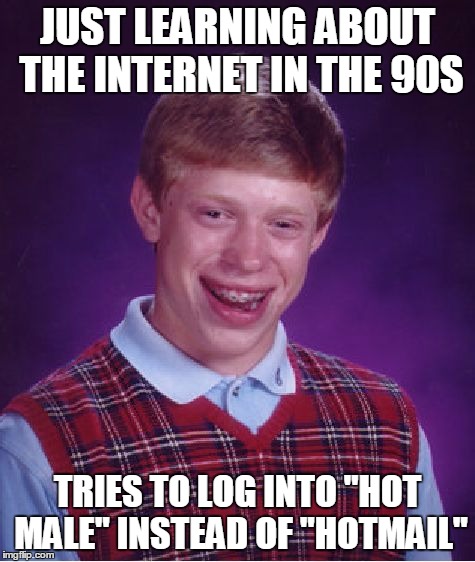 Bad Luck Brian Meme | JUST LEARNING ABOUT THE INTERNET IN THE 90S TRIES TO LOG INTO "HOT MALE" INSTEAD OF "HOTMAIL" | image tagged in memes,bad luck brian | made w/ Imgflip meme maker