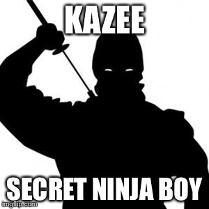Ninja | KAZEE; SECRET NINJA BOY | image tagged in ninja | made w/ Imgflip meme maker