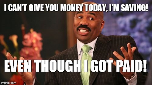 I CAN'T GIVE YOU MONEY TODAY, I'M SAVING! EVEN THOUGH I GOT PAID! | image tagged in memes,steve harvey | made w/ Imgflip meme maker