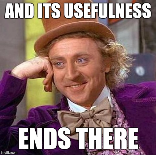 Creepy Condescending Wonka Meme | AND ITS USEFULNESS ENDS THERE | image tagged in memes,creepy condescending wonka | made w/ Imgflip meme maker