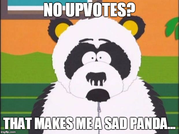 Gotta upvote this... | NO UPVOTES? THAT MAKES ME A SAD PANDA... | image tagged in sexual harassment panda,memes,south park,imgflip,upvote,downvote | made w/ Imgflip meme maker
