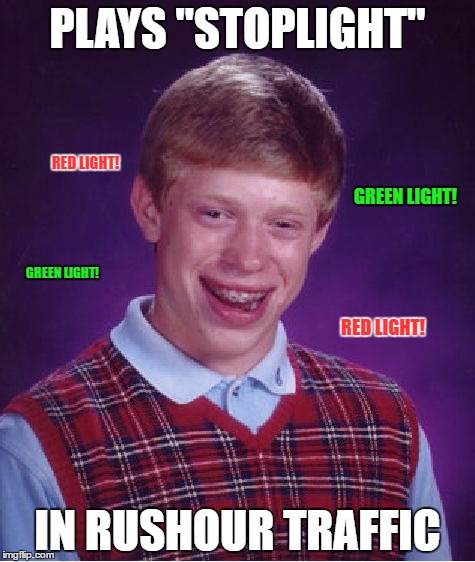 Bad Luck Brian Meme | PLAYS "STOPLIGHT"; RED LIGHT! GREEN LIGHT! GREEN LIGHT! RED LIGHT! IN RUSHOUR TRAFFIC | image tagged in memes,bad luck brian,lol,funny,funny memes | made w/ Imgflip meme maker