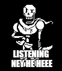 Never Forgetti ~Papyrus  | LISTENING NEY HE HEEE | image tagged in never forgetti papyrus | made w/ Imgflip meme maker