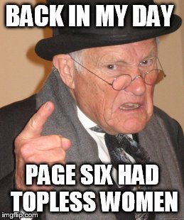 Back In My Day Meme | BACK IN MY DAY PAGE SIX HAD TOPLESS WOMEN | image tagged in memes,back in my day | made w/ Imgflip meme maker