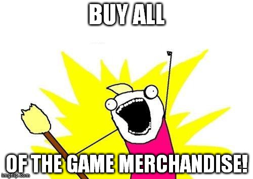 X All The Y | BUY ALL; OF THE GAME MERCHANDISE! | image tagged in memes,x all the y | made w/ Imgflip meme maker