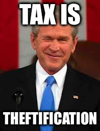 George Bush | TAX IS; THEFTIFICATION | image tagged in memes,george bush | made w/ Imgflip meme maker