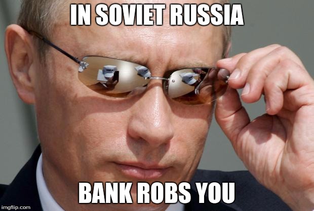 In Soviet Russia | IN SOVIET RUSSIA; BANK ROBS YOU | image tagged in in soviet russia | made w/ Imgflip meme maker