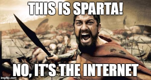 Sparta Leonidas | THIS IS SPARTA! NO, IT'S THE INTERNET | image tagged in memes,sparta leonidas | made w/ Imgflip meme maker