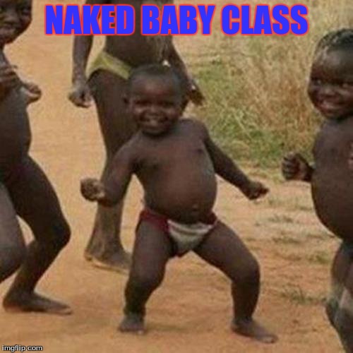 Third World Success Kid | NAKED BABY CLASS | image tagged in memes,third world success kid | made w/ Imgflip meme maker