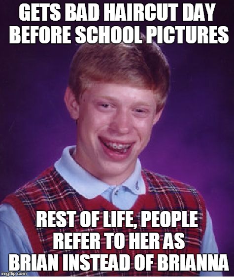 Bad Luck Brian Meme | GETS BAD HAIRCUT DAY BEFORE SCHOOL PICTURES; REST OF LIFE, PEOPLE REFER TO HER AS BRIAN INSTEAD OF BRIANNA | image tagged in memes,bad luck brian | made w/ Imgflip meme maker