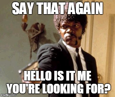 Say That Again I Dare You | SAY THAT AGAIN; HELLO IS IT ME YOU'RE LOOKING FOR? | image tagged in memes,say that again i dare you | made w/ Imgflip meme maker