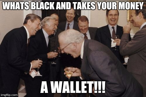 Laughing Men In Suits | WHATS BLACK AND TAKES YOUR MONEY; A WALLET!!! | image tagged in memes,laughing men in suits | made w/ Imgflip meme maker